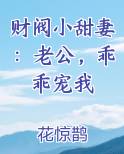 财阀小甜妻：老公，乖乖宠我全文免费阅读