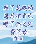 养了龙族幼崽后把自己赔了全文免费阅读