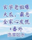 玄学老祖爆大瓜，霸总全家心发慌+番外在线阅读